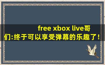 free xbox live哥们:终于可以享受弹幕的乐趣了！,xboxone视频